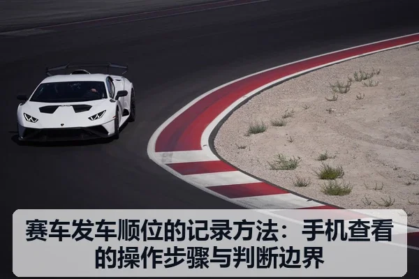 赛车发车顺位的记录方法：手机查看的操作步骤与判断边界